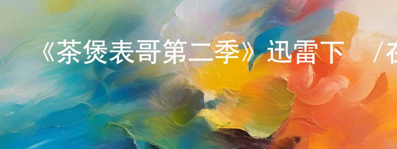 《茶煲表哥第二季》迅雷下載/在線觀看-都市情感-美劇天堂 白常山的blog